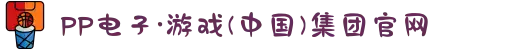 PP电子·游戏(中国)集团官网